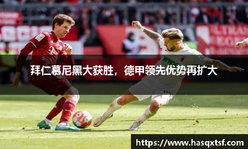 拜仁慕尼黑大获胜，德甲领先优势再扩大