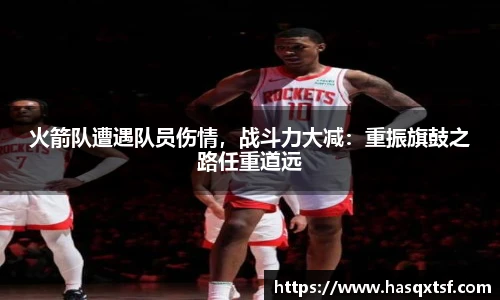 火箭队遭遇队员伤情，战斗力大减：重振旗鼓之路任重道远