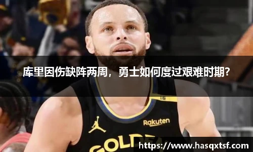 库里因伤缺阵两周，勇士如何度过艰难时期？