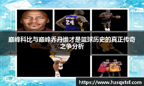 巅峰科比与巅峰乔丹谁才是篮球历史的真正传奇之争分析