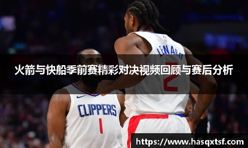 火箭与快船季前赛精彩对决视频回顾与赛后分析