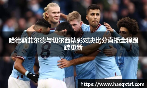哈德斯菲尔德与切尔西精彩对决比分直播全程跟踪更新