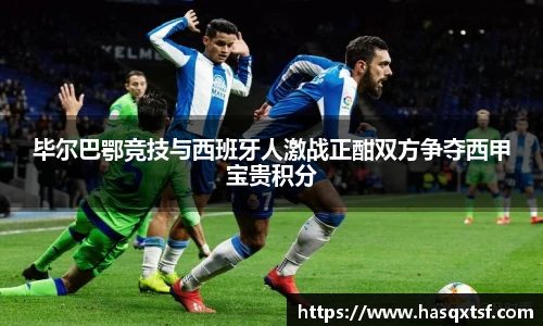 毕尔巴鄂竞技与西班牙人激战正酣双方争夺西甲宝贵积分