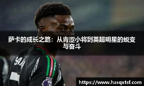 萨卡的成长之路：从青涩小将到英超明星的蜕变与奋斗