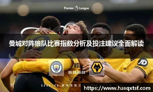 曼城对阵狼队比赛指数分析及投注建议全面解读