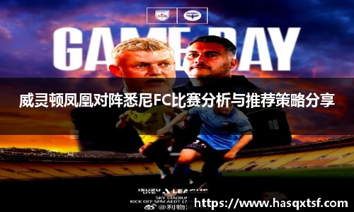 威灵顿凤凰对阵悉尼FC比赛分析与推荐策略分享