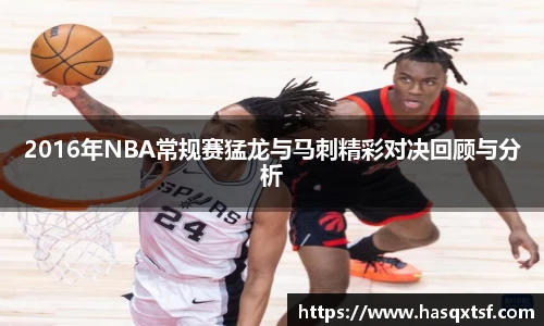 2016年NBA常规赛猛龙与马刺精彩对决回顾与分析