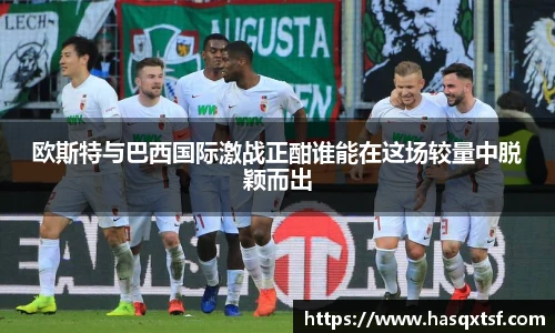 欧斯特与巴西国际激战正酣谁能在这场较量中脱颖而出