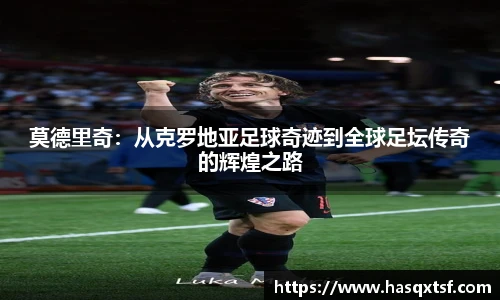 莫德里奇：从克罗地亚足球奇迹到全球足坛传奇的辉煌之路
