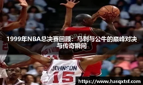1999年NBA总决赛回顾：马刺与公牛的巅峰对决与传奇瞬间