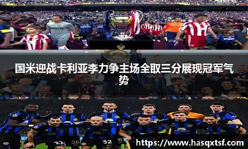 国米迎战卡利亚李力争主场全取三分展现冠军气势