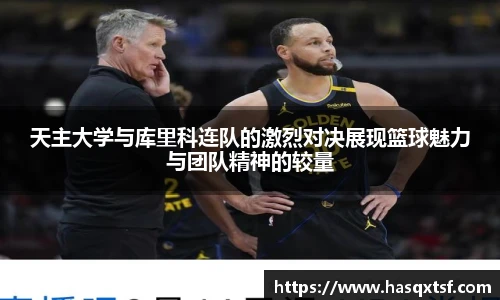 天主大学与库里科连队的激烈对决展现篮球魅力与团队精神的较量