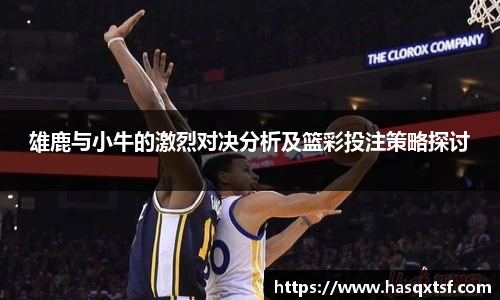 雄鹿与小牛的激烈对决分析及篮彩投注策略探讨
