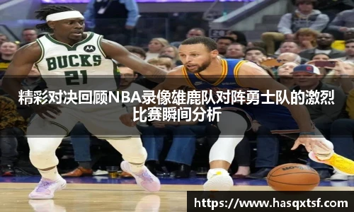 精彩对决回顾NBA录像雄鹿队对阵勇士队的激烈比赛瞬间分析